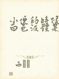 小便的时候有乳白色液体是什么原因