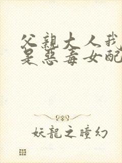 父亲大人我才不是恶毒女配漫画下拉式封面