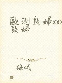 欧洲熟妇xxx熟妇