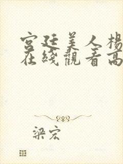 宫廷美人杨贵妃在线观看高清