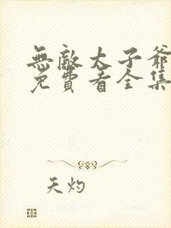 无敌太子爷短剧免费看全集