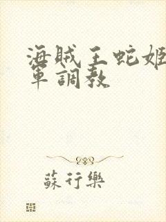 海贼王蛇姬被海军调教