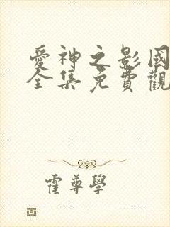 爱神之影国语版全集免费观看