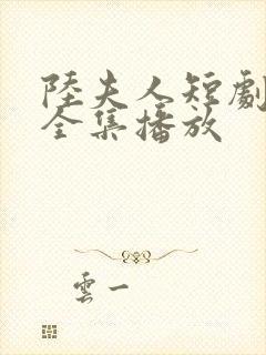 陆夫人短剧免费全集播放