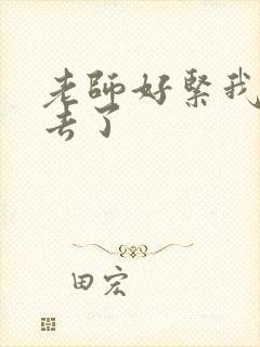 老师好紧我要进去了