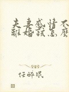 夫妻感情不好想离婚该怎么办