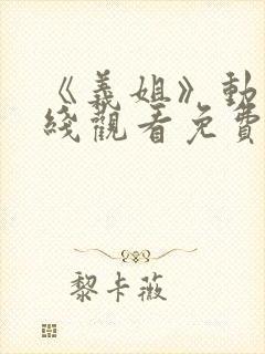 《义姐》动漫在线观看免费全集高清