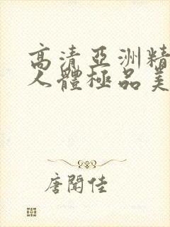 高清亚洲精品爱人体极品美女