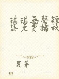 琪琪无声短剧全集免费播放