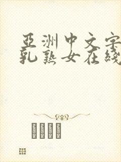 亚洲中文字幕巨乳熟女在线观看