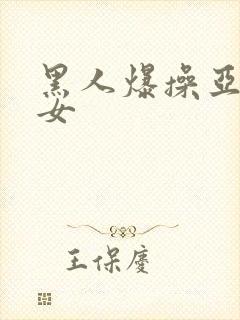 黑人爆操亚洲美女