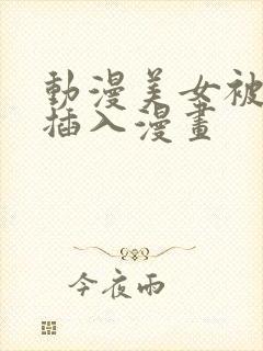 动漫美女被暴力插入漫画