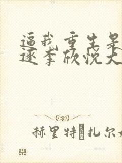 逼我重生是吧程逐李欣悦大结局小说