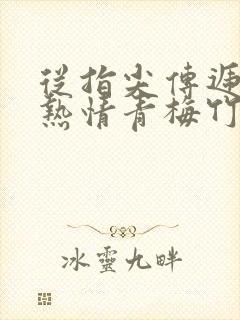 从指尖传递出的热情青梅竹马是消防员2