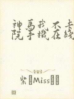 神马我不卡电影院手机在线,f