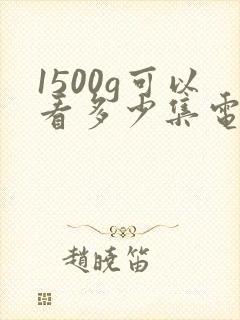 1500g可以看多少集电视剧