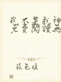 我不是戏神小说免费阅读无弹窗封面