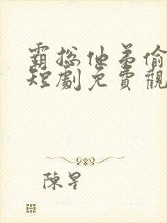 霸总他弟偷感重短剧免费观看全集