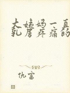 大姨妈一直没来乳房疼痛的原因有哪些