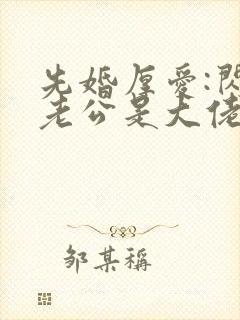 先婚厚爱:闪婚老公是大佬