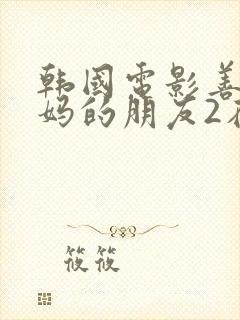 韩国电影善良妈妈的朋友2在线观看