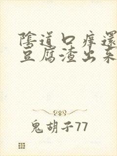 阴道口痒还伴有豆腐渣出来