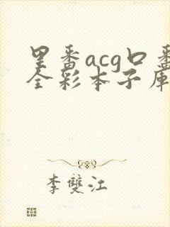 里番acg口番全彩本子库app