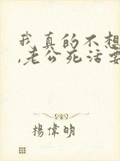 我真的不想离婚,老公死活要离婚