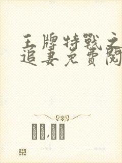 王牌特战之军少追妻免费阅读