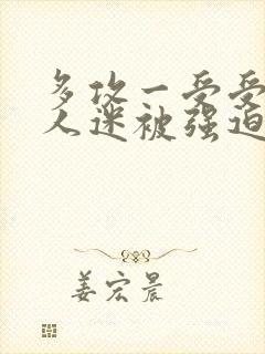 多攻一受受是万人迷被强迫和攻在一起小说