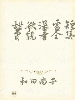 甜欲深处短剧免费观看全集高清版