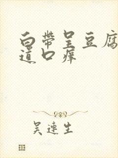 白带呈豆腐渣阴道口痒