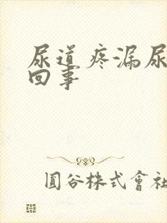 尿道疼漏尿怎么回事