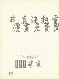 我真没想重生啊 漫画免费阅