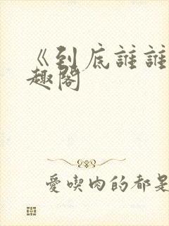 《到底谁谁》笔趣阁