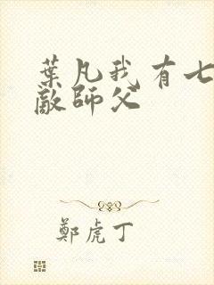 叶凡我有七个无敌师父