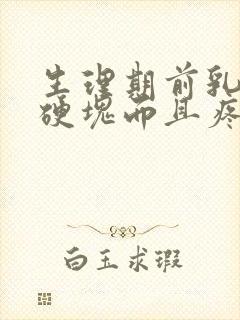 生理期前乳房有硬块而且疼怎么办