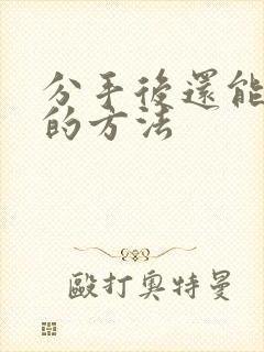 分手后还能挽回的方法