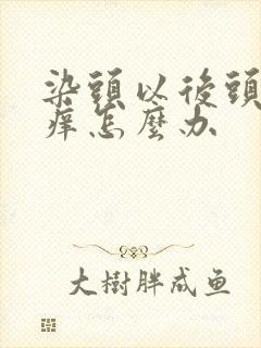 染头以后头皮发痒怎么办