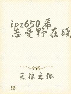 ipz650希志爱野在线