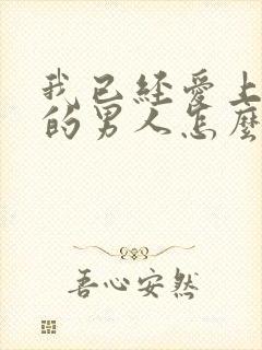 我已经爱上已婚的男人怎么办