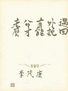 老公有外遇后怎么才能挽回