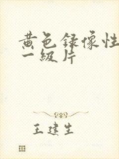 黄色录像性生活一级片