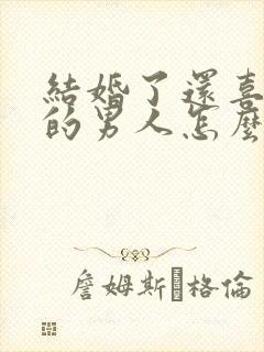 结婚了还喜欢别的男人怎么办