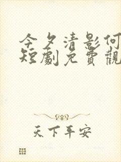 今夕清影何处寻短剧免费观看完整版