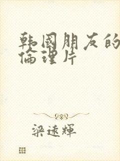 韩国朋友的妈妈伦理片