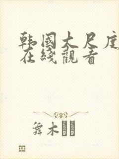 韩国大尺度三级在线观看