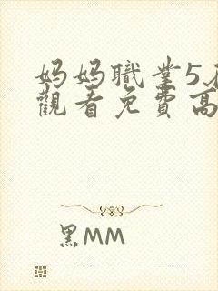 妈妈职业5在线观看免费高清电视剧