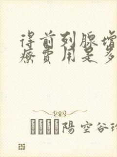 得前列腺增生治疗费用是多少