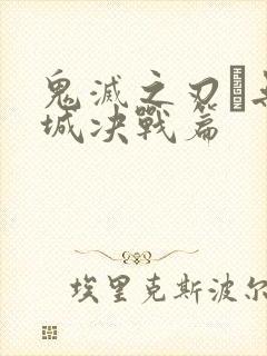 鬼灭之刃·无限城决战篇